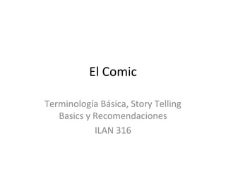 El Comic
Terminología Básica, Story Telling
Basics y Recomendaciones
ILAN 316
 