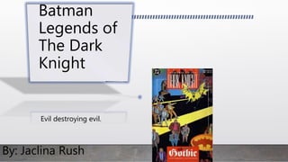 Batman
Legends of
The Dark
Knight
By: Jaclina Rush
Evil destroying evil.
 