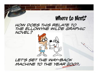 Where to Next?
How does this relate to
the Ellowyne Wilde Graphic
Novel?
Let’s set the way-back
machine to the year 2007.
 