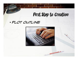 First Step to Creation
• Plot outline
 
