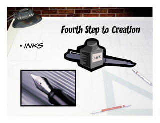 Fourth Step to Creation
• inks
 