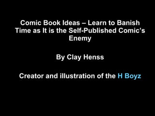 Comic Book Ideas – Learn to Banish Time as It is the Self-Published Comic’s Enemy By Clay Henss Creator and illustration of the  H  Boyz 