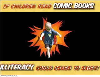 IF children read comic books

Illiteracy could cease to exist!
illiteracy Could Cease
Wednesday, November 13, 13

 