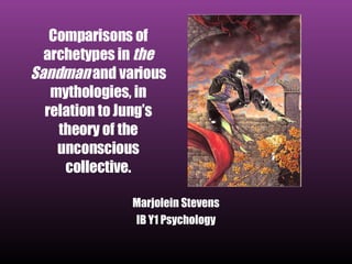 Comparisons of archetypes in  the Sandman  and various mythologies, in relation to Jung’s theory of the unconscious collective. Marjolein Stevens IB Y1 Psychology 