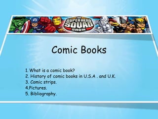 Comic Books
1. What is a comic book?
2. History of comic books in U.S.A . and U.K.
3. Comic strips.
4.Pictures.
5. Bibliography.
 