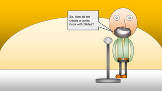 So, how do we
create a comic
book with Slides?
 