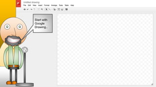 Start with
Google
Drawing..
 