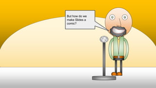 But how do we
make Slides a
comic?
 