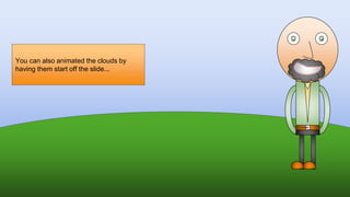 You can also animated the clouds by
having them start off the slide...
 