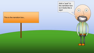 This is the narration box...
Add a “post” to
the narration box
so it looks like a
sign!
 