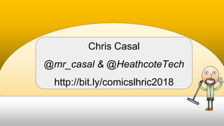 Chris Casal
@mr_casal & @HeathcoteTech
http://bit.ly/comicslhric2018
 