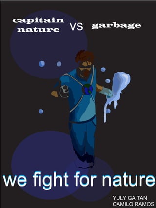 capitain
nature vs garbage
we ﬁght for naturewe ﬁght for nature
YULY GAITAN
CAMILO RAMOS
 