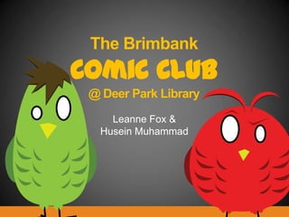 The Brimbank
Comic Club
@ Deer Park Library
Leanne Fox &
Husein Muhammad
 