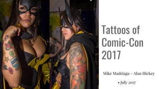 Tattoos of
Comic-Con
2017
Mike Madriaga - Alan Hickey
• July 2017
 
