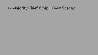 X- Majority Chief Whip; Kevin Spacey
 