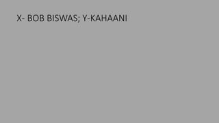 X- BOB BISWAS; Y-KAHAANI
 
