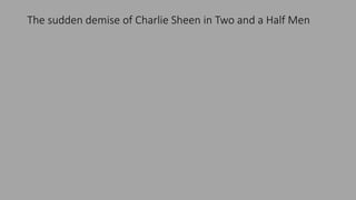 The sudden demise of Charlie Sheen in Two and a Half Men
 