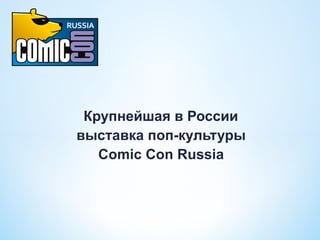 Крупнейшая в России
выставка поп-культуры
Comic Con Russia
 
