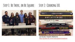 Step 1: Be There, or Be Square Step 2: Cooking 101
Lib Guide: Graphic Medicine:
http://guides.lib.umich.edu/graphicmedicine
 