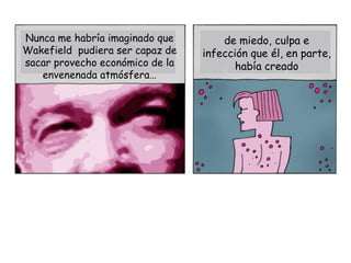 Nunca me habría imaginado que        de miedo, culpa e
Wakefield pudiera ser capaz de   infección que él, en parte,
sacar ...