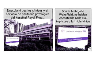 Descubrió que los clínicos y el       Donde trabajaba
servicio de anatomía patológica      Wakefield, no habían
   del hos...