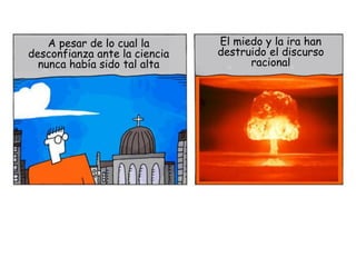 A pesar de lo cual la      El miedo y la ira han
desconfianza ante la ciencia   destruido el discurso
  nunca había sido t...