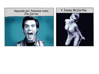 Apoyado por famosos como   Y Jenny McCarthy
       Jim Carrey
 