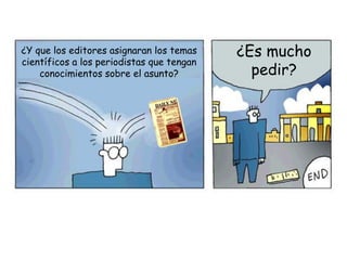 ¿Y que los editores asignaran los temas    ¿Es mucho
científicos a los periodistas que tengan
    conocimientos sobre el a...