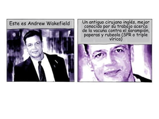 Este es Andrew Wakefield   Un antiguo cirujano inglés, mejor
                            conocido por su trabajo acerca
  ...
