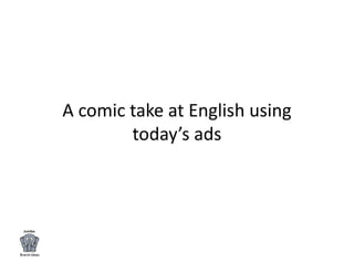 A comic take at English using
today’s ads
 