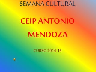 SEMANA CULTURAL
CEIP ANTONIO
MENDOZA
CURSO 2014-15
 