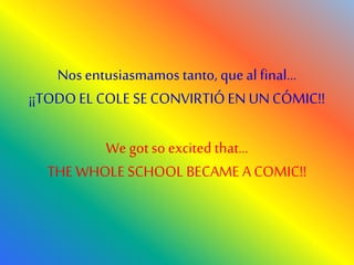 Nos entusiasmamos tanto, queal final…
¡¡TODO EL COLE SECONVIRTIÓEN UNCÓMIC!!
We gotso excited that…
THE WHOLE SCHOOL BECAME A COMIC!!
 