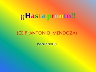 ¡¡Hasta pronto!!
(CEIP_ANTONIO_MENDOZA)
(SANTANDER)
 