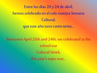 Entre los días 20 y24 de abril,
hemos celebradoen elcolenuestra Semana
Cultural,
que este año tuvo como tema…
Beetween April20th and24th, we celebrated at the
schoolour
Cultural Week,
this year’s topicwas…
 