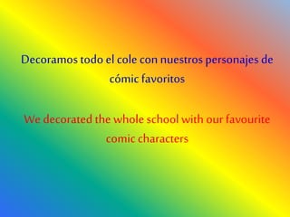 Decoramos todo el cole connuestros personajes de
cómicfavoritos
We decorated the wholeschool with ourfavourite
comiccharacters
 