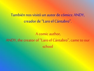 Tambiénnos visitó unautor de cómics: ANDY,
creador de“Laro elCántabro”.
A comicauthor,
ANDY,the creator of “Laro el Cántabro”, came to our
school
 