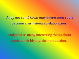 Andy noscontó cosasmuy interesantessobre
los cómics:su historia,su elaboración…
Andytoldus many interestingthings about
comics,theirhistory, theirproduction…
 