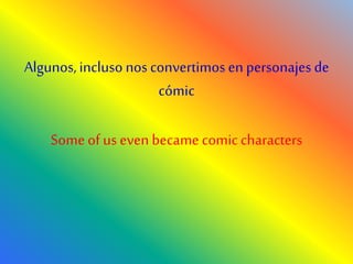 Algunos,incluso nos convertimos en personajes de
cómic
Someof us even becamecomiccharacters
 
