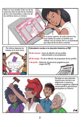 3
V
o
t
a
r
e
s
m
u
y
s
e
n
c
i
l
l
o
.
C
a
d
a
u
n
a
d
e
l
a
s
c
o
l
u
m
n
a
s
t
i
e
n
e
l
a
l
i
s
t
a
d
e
l
o
s
n
o
m
b
r
e
s
d
e
l
a
s
y
l
o
s
i
n
s
a
c
u
l
a
d
o
s
y
c
a
d
a
u
n
o
d
e
l
o
s
n
o
m
b
r
e
s
t
i
e
n
e
u
n
n
ú
m
e
r
o
.
E
n
l
a
p
a
r
t
e
s
u
p
e
r
i
o
r
d
e
c
a
d
a
c
o
l
u
m
n
a
h
a
y
u
n
a
s
c
a
s
i
l
l
a
s
,
l
a
s
c
u
a
l
e
s
s
e
t
e
n
d
r
á
n
q
u
e
r
e
l
l
e
n
a
r
c
o
n
e
l
n
ú
m
e
r
o
d
e
l
a
o
e
l
p
o
s
t
u
l
a
n
t
e
q
u
e
e
l
i
j
a
s
d
e
f
o
r
m
a
l
i
b
r
e
y
s
e
c
r
e
t
a
.
C
a
l
e
n
d
a
r
i
or
u
mb
oa
l
a
e
l
e
c
c
i
ó
nh
i
s
t
ó
r
i
c
a
a
l
P
J
F
3
0
d
e
ma
r
z
o-
I
n
i
c
i
o
d
e
d
i
f
u
s
i
ó
n
d
e
l
o
s
p
e
r
f
i
l
e
s
s
e
l
e
c
c
i
o
n
a
d
o
s
y
s
u
s
p
r
o
p
u
e
s
t
a
s
.
2
8
d
e
ma
y
o-
F
i
n
d
e
l
a
d
i
f
u
s
i
ó
n
d
e
p
r
o
p
u
e
s
t
a
s
d
e
l
o
s
p
e
r
f
i
l
e
s
.
1
d
e
j
u
n
i
o-
S
e
l
e
c
c
i
ó
n
d
e
p
e
r
s
o
n
a
s
j
u
z
g
a
d
o
r
a
s
p
a
r
a
c
a
r
g
o
s
d
e
l
P
F
J
.
c
a
r
g
o
s
d
e
l
P
F
J
.
P
o
r
ú
l
t
i
m
o
,
d
e
p
o
s
i
t
a
l
a
s
b
o
l
e
t
a
s
e
n
l
a
u
r
n
a
ú
n
i
c
a
.
P
a
r
t
i
c
i
p
a
e
n
e
s
t
a
s
e
l
e
c
c
i
ó
n
h
i
s
t
ó
r
i
c
a
,
p
o
r
p
r
i
m
e
r
a
v
e
z
e
l
e
g
i
r
e
m
o
s
a
n
u
e
s
t
r
a
s
y
n
u
e
s
t
r
o
s
j
u
z
g
a
d
o
r
e
s
.
¡
S
i
g
a
m
o
s
c
o
n
s
t
r
u
y
e
n
d
o
l
a
d
e
m
o
c
r
a
c
i
a
p
a
r
t
i
c
i
p
a
t
i
v
a
e
n
M
é
x
i
c
o
!
 