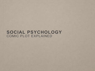 SOCIAL PSYCHOLOGY 
COMIC PLOT EXPLAINED 
 