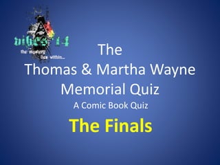 The 
Thomas & Martha Wayne 
Memorial Quiz 
A Comic Book Quiz 
The Finals 
 