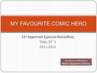MY FAVOURITE COMIC HERO

   15ο Δημοτικό Σχολείο Καλλιθέας
             Τάξη: ΣΤ ΄1
             2011-2012


                            Τπεύθυνη καθηγήτρια
                          Βάζου Ζαχαρίτσα-Στέλλα
 
