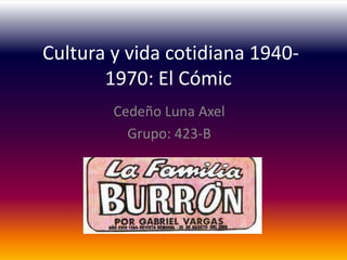 Cultura y vida cotidiana 1940-
       1970: El Cómic
        Cedeño Luna Axel
          Grupo: 423-B
 