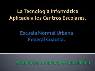 Escuela Normal Urbana
Federal Cuautla.
Estudiante: Abraham Mendoza Peña
 