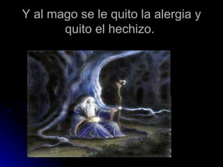 Y al mago se le quito la alergia y
       quito el hechizo.
 