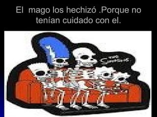 El mago los hechizó .Porque no
    tenían cuidado con el.
 