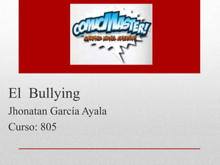 El Bullying
Jhonatan García Ayala
Curso: 805
 