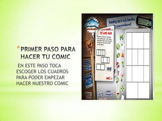 *
EN ESTE PASO TOCA
ESCOGER LOS CUADROS
PARA PODER EMPEZAR
HACER NUESTRO COMIC
 