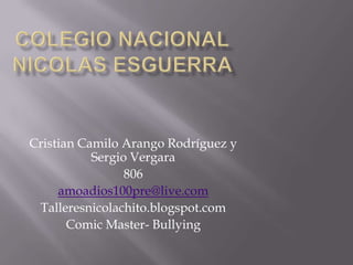 Cristian Camilo Arango Rodríguez y
Sergio Vergara
806
amoadios100pre@live.com
Talleresnicolachito.blogspot.com
Comic Master- Bullying
 