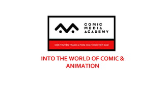 INTO THE WORLD OF COMIC &
ANIMATION
 
